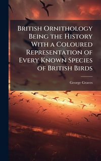 Produktbild: British Ornithology Being the History With a Coloured Representation of Every Known Species of British Birds