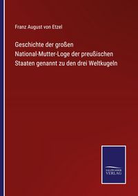 Produktbild: Geschichte der gro&szlig;en National-Mutter-Loge der preu&szlig;ischen Staaten genannt zu den drei Weltkugeln