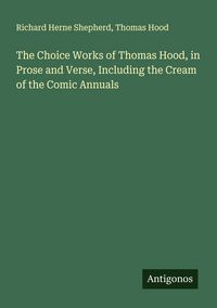 Produktbild: The Choice Works of Thomas Hood, in Prose and Verse, Including the Cream of the Comic Annuals