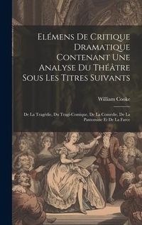 Produktbild: El&eacute;mens De Critique Dramatique Contenant Une Analyse Du Th&eacute;&acirc;tre Sous Les Titres Suivants: De La Trag&eacute;die, Du Tragi-comique, De La Com&eacute;die, De La Panto