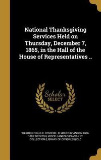 Produktbild: National Thanksgiving Services Held on Thursday, December 7, 1865, in the Hall of the House of Representatives ..