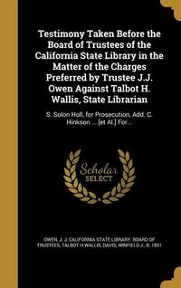 Produktbild: Testimony Taken Before the Board of Trustees of the California State Library in the Matter of the Charges Preferred by Trustee J.J. Owen Against Talbo
