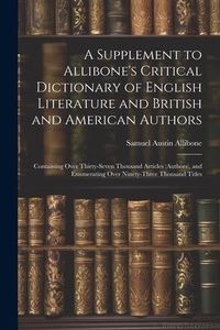 Produktbild: A Supplement to Allibone's Critical Dictionary of English Literature and British and American Authors: Containing Over Thirty-Seven Thousand Articles