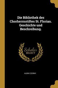 Produktbild: Die Bibliothek Des Chorherrnstiftes St. Florian. Geschichte Und Beschreibung.