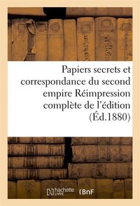Produktbild: Papiers Secrets Et Correspondance Du Second Empire R&eacute;impression Compl&egrave;te de l'&Eacute;dition