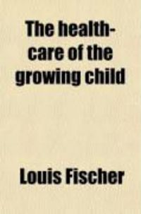 Produktbild: The Health-Care of the Growing Child; His Diet--Hygiene-Training --Development and Prevention of Disease