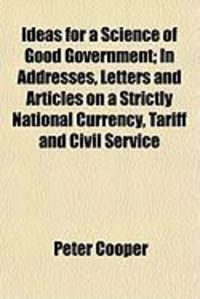 Produktbild: Ideas for a Science of Good Government; In Addresses, Letters and Articles on a Strictly National Currency, Tariff and Civil Service