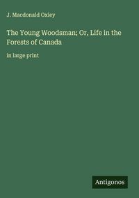 Produktbild: The Young Woodsman; Or, Life in the Forests of Canada