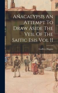 Produktbild: Anacalypsis An Attempt To Draw Aside The Veil Of The Saitic Esis Vol II