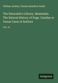 Produktbild: The Naturalist's Library. Mammalia. The Natural History of Dogs. Canidae or Genus Canis of Authors