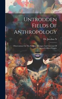 Produktbild: Untrodden Fields Of Anthropology: Observations On The Esoteric Manners And Customs Of Semi-civilized Peoples