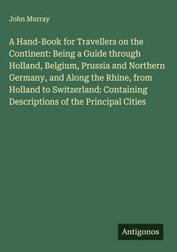 Produktbild: A Hand-Book for Travellers on the Continent: Being a Guide through Holland, Belgium, Prussia and Northern Germany, and Along the Rhine, from Holland t