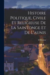 Produktbild: Histoire Politique, Civile Et Religieuse De La Saintonge Et De L'aunis