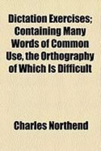 Produktbild: Dictation Exercises; Containing Many Words of Common Use, the Orthography of Which Is Difficult