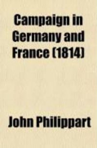 Produktbild: Campaign in Germany and France (Volume 2); From the Expiration of the Armistice, Signed and Ratified June 4, 1813, to the Period of the