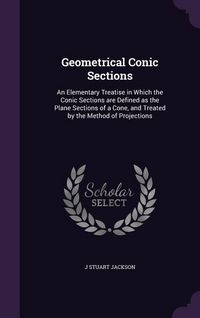 Produktbild: Geometrical Conic Sections: An Elementary Treatise in Which the Conic Sections are Defined as the Plane Sections of a Cone, and Treated by the Met
