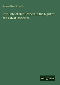 Produktbild: The Date of Our Gospels in the Light of the Latest Criticism