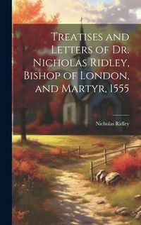 Produktbild: Treatises and Letters of Dr. Nicholas Ridley, Bishop of London, and Martyr, 1555