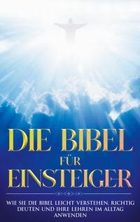 Produktbild: Die Bibel f&uuml;r Einsteiger: Wie Sie die Bibel leicht verstehen, richtig deuten und ihre Lehren im Alltag anwenden