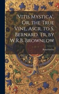 Bild vom Artikel 'vitis Mystica', Or, the True Vine, Ascr. to S. Bernard. Tr. by W.R.B. Brownlow vom Autor Bonaventura