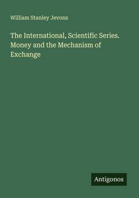 Produktbild: The International, Scientific Series. Money and the Mechanism of Exchange