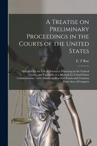 Produktbild: A Treatise on Preliminary Proceedings in the Courts of the United States: Designed for the Use of Attorneys Practicing in the Federal Courts, and Espe