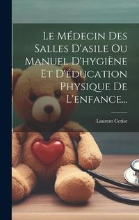 Produktbild: Le M&eacute;decin Des Salles D'asile Ou Manuel D'hygi&egrave;ne Et D'&eacute;ducation Physique De L'enfance...