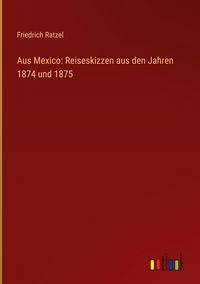 Produktbild: Aus Mexico: Reiseskizzen aus den Jahren 1874 und 1875