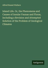 Produktbild: Island Life. Or, the Phenomena and Causes of Insular Faunas and Floras, Including a Revision and Attempted Solution of the Problem of Geological Climates
