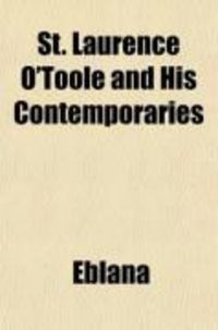 Produktbild: St. Laurence O'Toole and His Contemporaries; Containing the True Account of the English Invasion, or How the Land War Began. an Extract from an