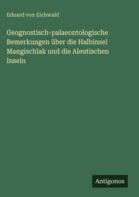 Produktbild: Geognostisch-palaeontologische Bemerkungen &uuml;ber die Halbinsel Mangischlak und die Aleutischen Inseln