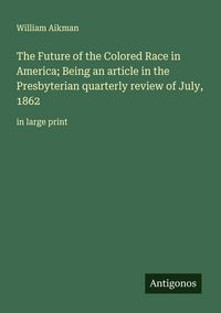 Produktbild: The Future of the Colored Race in America; Being an article in the Presbyterian quarterly review of July, 1862