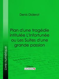 Bild vom Artikel Plan d'une tragédie intitulée L'Infortunée ou Les Suites d'une grande passion vom Autor Ligaran