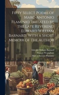 Produktbild: Fifty Select Poems of Marc-Antonio Flaminio, Imitated by the Late Reverend Edward William Barnard, With a Short Memoir of the Author