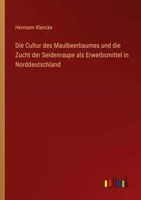 Produktbild: Die Cultur des Maulbeerbaumes und die Zucht der Seidenraupe als Erwerbsmittel in Norddeutschland