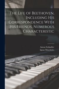 Produktbild: The Life of Beethoven, Including his Correspondence With his Friends, Numerous Characteristic