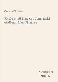 Produktbild: F&ouml;rs&ouml;k att f&ouml;rklara Caj. Corn. Taciti omd&ouml;men &ouml;fver Finnarne