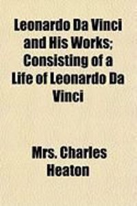 Produktbild: Leonardo Da Vinci and His Works; Consisting of a Life of Leonardo Da Vinci