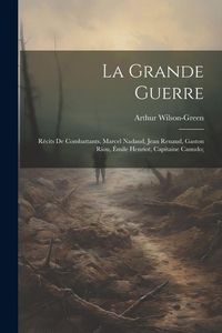 Produktbild: La grande guerre; r&eacute;cits de combattants, Marcel Nadaud, Jean Renaud, Gaston Riou, &Eacute;mile Henriot, Capitaine Canudo;