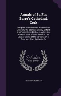 Produktbild: Annals of St. Fin Barre's Cathedral, Cork: Compiled From Records in the British Museum; the Bodleian Library, Oxford; the Public Record Office, London