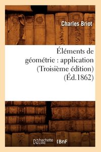 Produktbild: &Eacute;l&eacute;ments de G&eacute;om&eacute;trie: Application (Troisi&egrave;me &Eacute;dition) (&Eacute;d.1862)