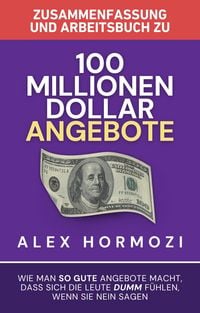 Produktbild: Zusammenfassung und Arbeitsbuch zu "100 Millionen Dollar Angebote": Wie man so gute Angebote macht, dass sich die Leute dumm fu&uml;hlen, wenn sie Nein sa