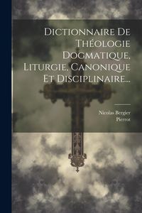 Produktbild: Dictionnaire De Th&eacute;ologie Dogmatique, Liturgie, Canonique Et Disciplinaire...
