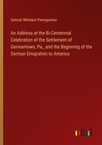Produktbild: An Address at the Bi-Centennial Celebration of the Settlement of Germantown, Pa., and the Beginning of the German Emigration to America