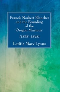 Produktbild: Francis Norbert Blanchet and the Founding of the Oregon Missions