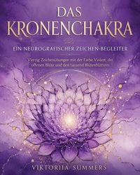 Produktbild: Das Kronenchakra Ein neurografischer Zeichen-Begleiter Vierzig kreative Zeichen&uuml;bungen mit Violett, der offenen Bl&uuml;te und den tausend Bl&uuml;tenbl&auml;ttern