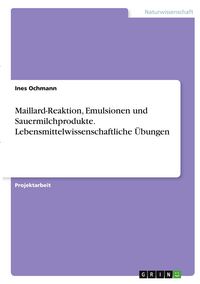 Produktbild: Maillard-Reaktion, Emulsionen und Sauermilchprodukte. Lebensmittelwissenschaftliche &Uuml;bungen