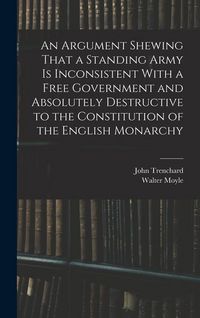 Produktbild: An Argument Shewing That a Standing Army is Inconsistent With a Free Government and Absolutely Destructive to the Constitution of the English Monarchy