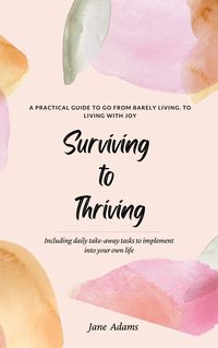 Produktbild: Surviving to Thriving - A Practical Guide To Help You Go From Barely Living To Living With Joy