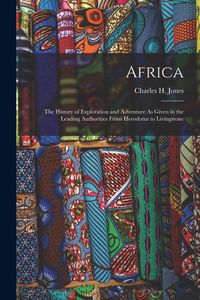 Produktbild: Africa: The History of Exploration and Adventure As Given in the Leading Authorities From Herodotus to Livingstone
